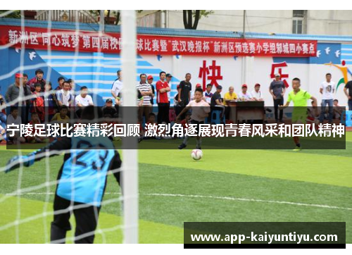 宁陵足球比赛精彩回顾 激烈角逐展现青春风采和团队精神 宁陵足球比赛精彩回顾 激烈角逐展现青春风采和团队精神