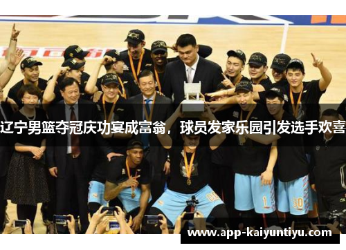 辽宁男篮夺冠庆功宴成富翁，球员发家乐园引发选手欢喜
