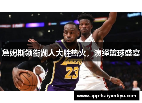 詹姆斯领衔湖人大胜热火，演绎篮球盛宴