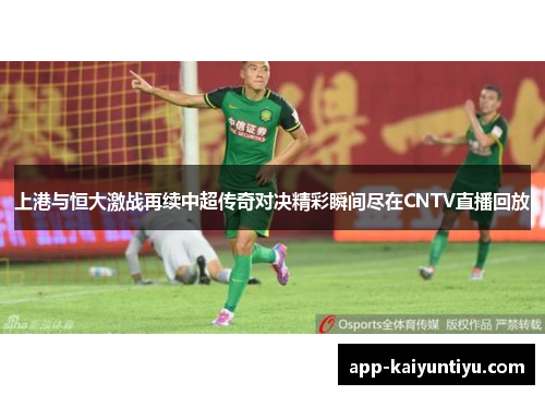 上港与恒大激战再续中超传奇对决精彩瞬间尽在CNTV直播回放