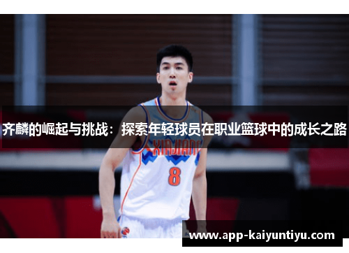 齐麟的崛起与挑战:探索年轻球员在职业篮球中的成长之路 齐麟的崛起与挑战:探索年轻球员在职业篮球中的成长之路