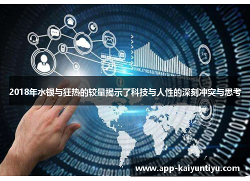 2018年水银与狂热的较量揭示了科技与人性的深刻冲突与思考 2018年水银与狂热的较量揭示了科技与人性的深刻冲突与思考