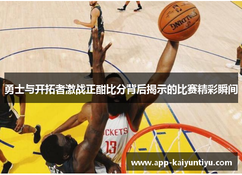 勇士与开拓者激战正酣比分背后揭示的比赛精彩瞬间