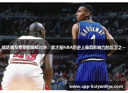 哈达威与麦蒂的巅峰对决：谁才是NBA历史上最具影响力的后卫之一