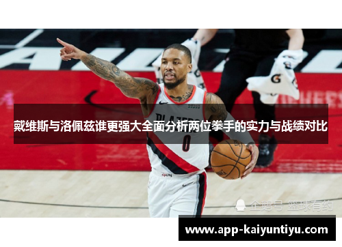 戴维斯与洛佩兹谁更强大全面分析两位拳手的实力与战绩对比